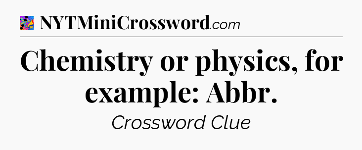 Chemistry or physics, for example: Abbr Crossword Clue