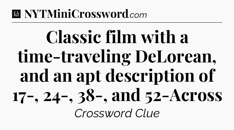 Classic film with a time-traveling DeLorean, and an apt description of 17-, 24-, 38-, and 52-Across - LA Times Crossword