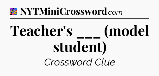 Teacher's ___ (model student) Crossword Clue