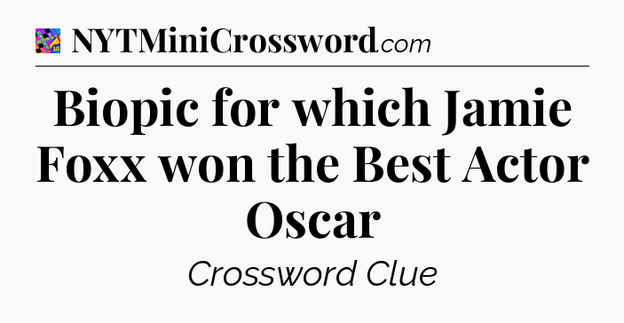 Biopic for which Jamie Foxx won the Best Actor Oscar Crossword Clue