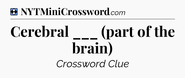 Solution: Cerebral ___ (part of the brain) - NYT Mini Crossword