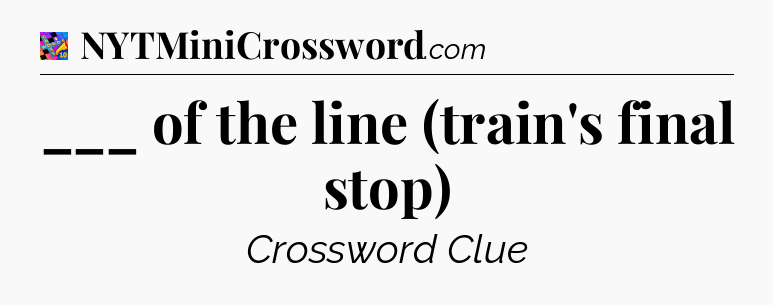 ___ of the line (train's final stop) Crossword Clue