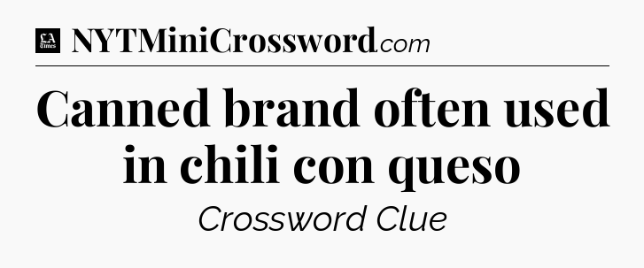 Canned brand often used in chili con queso - LA Times Crossword