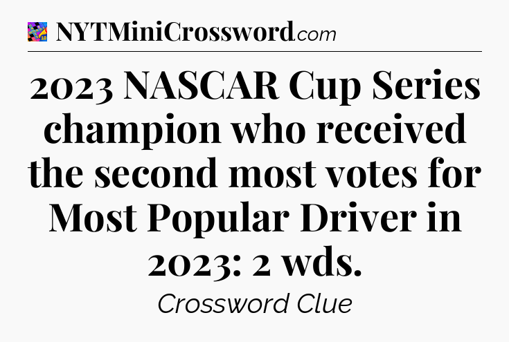 2023 NASCAR Cup Series champion who received the second most votes for Most Popular Driver in 2023: 2 wds Crossword Clue