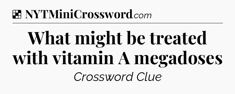 Solution: What might be treated with vitamin A megadoses - NYT Crossword