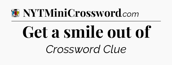Get a smile out of Crossword Clue
