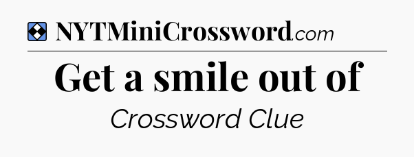 Solution: Get a smile out of - NYT Mini Crossword