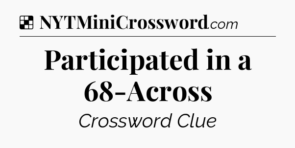 Solution: Participated in a 68-Across - NYT Crossword