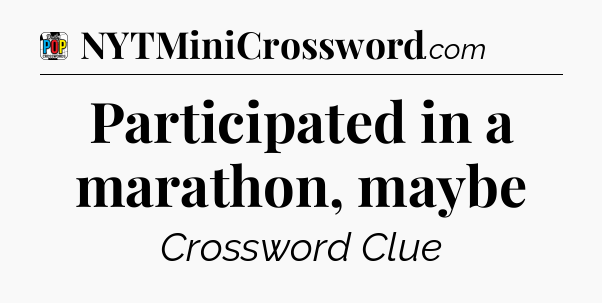 Participated in a marathon, maybe Crossword Clue