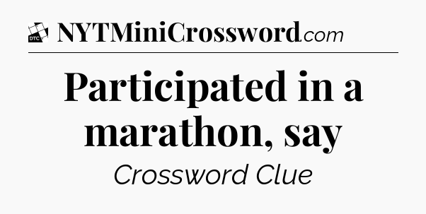 Participated in a marathon, say - Daily Themed Classic Crossword