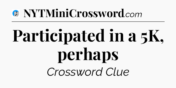 Participated in a 5K, perhaps Crossword Clue