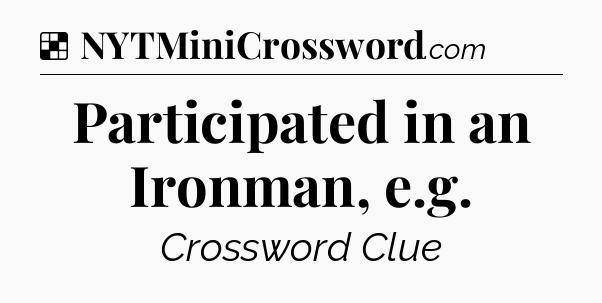 Solution: Participated in an Ironman, e.g - NYT Crossword