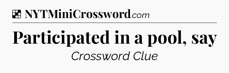 Solution: Participated in a pool, say - NYT Crossword