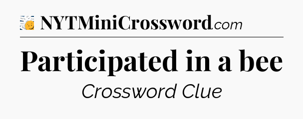 Participated in a bee - 7 Little Words