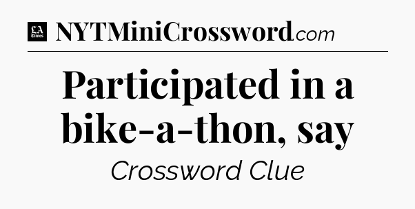 Participated in a bike-a-thon, say - LA Times Crossword