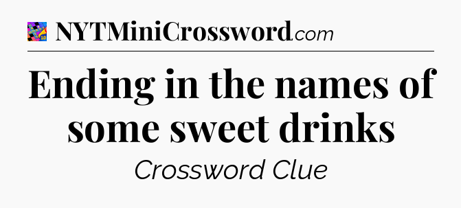 Ending in the names of some sweet drinks Crossword Clue