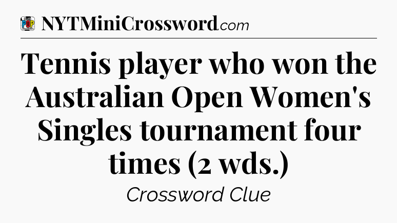 Tennis player who won the Australian Open Women's Singles tournament four times (2 wds.) Crossword Clue