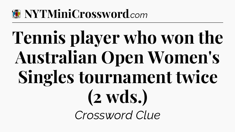 Tennis player who won the Australian Open Women's Singles tournament twice (2 wds.) Crossword Clue