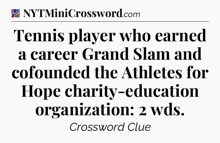 Tennis player who earned a career Grand Slam and cofounded the Athletes for Hope charity-education organization: 2 wds Crossword Clue