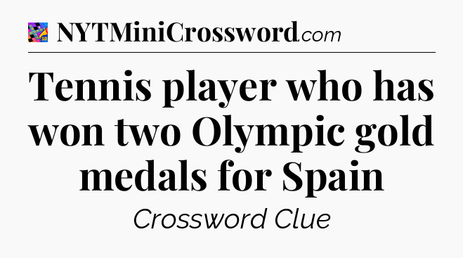 Tennis player who has won two Olympic gold medals for Spain Crossword Clue