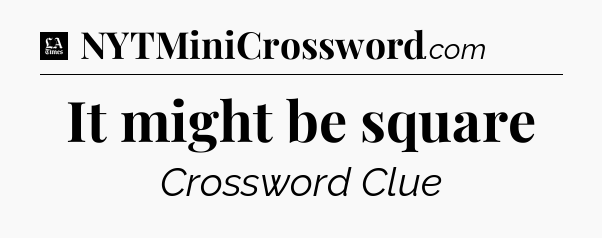It might be square - LA Times Crossword