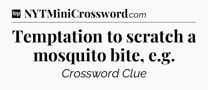 Temptation to scratch a mosquito bite, e.g Crossword Clue