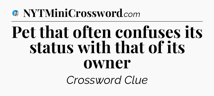 Pet that often confuses its status with that of its owner Crossword Clue