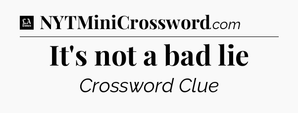 It's not a bad lie - LA Times Crossword