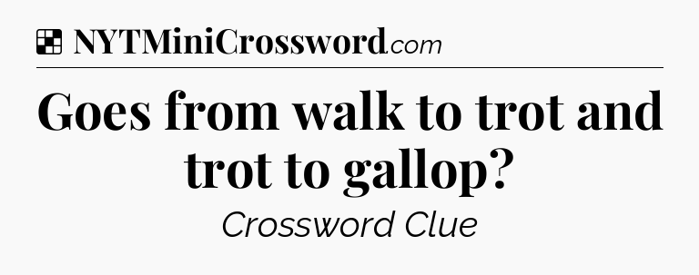 Solution: Goes from walk to trot and trot to gallop - NYT Crossword