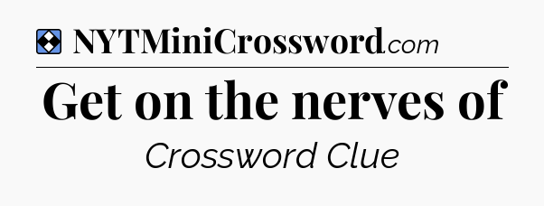 Solution: Get on the nerves of - NYT Mini Crossword
