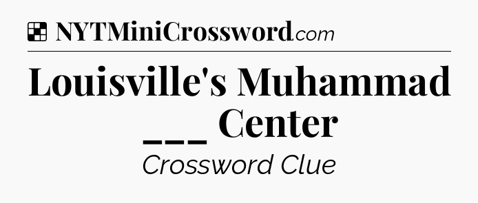 Solution: Louisville's Muhammad ___ Center - NYT Crossword