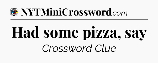 Had some pizza, say Crossword Clue