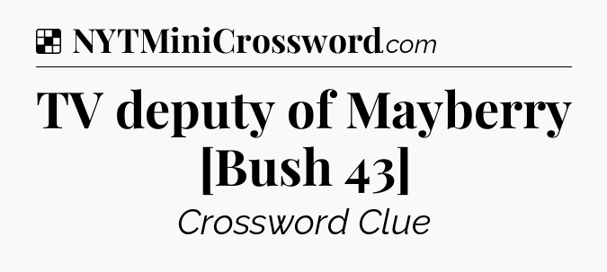 Solution: TV deputy of Mayberry [Bush 43] - NYT Crossword