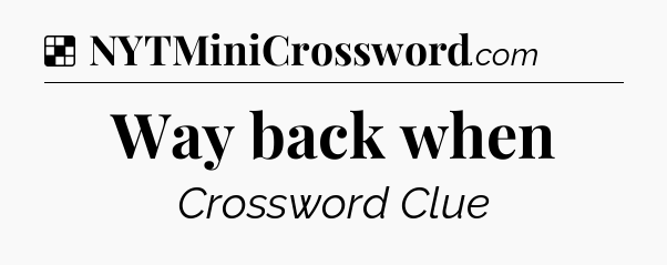 Solution: Way back when - NYT Crossword