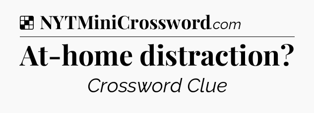 Solution: At-home distraction - NYT Crossword