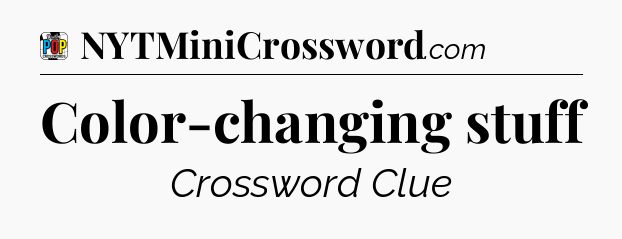 Color-changing stuff Crossword Clue