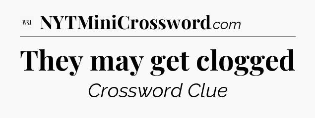 They may get clogged - WSJ Crossword