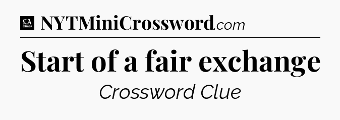 Start of a fair exchange - LA Times Crossword