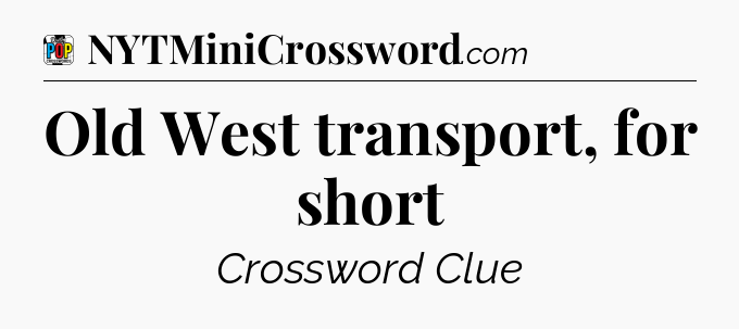 Old West transport, for short Crossword Clue