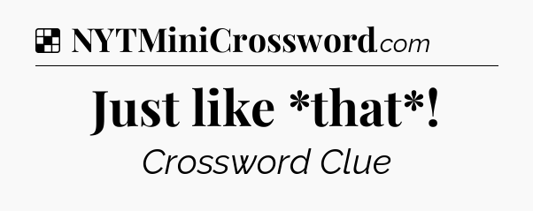 Solution: Just like *that* - NYT Crossword