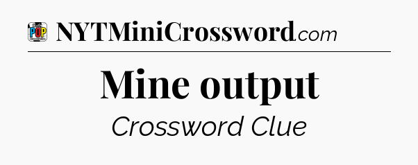 Mine output Crossword Clue