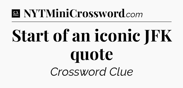 Start of an iconic JFK quote - LA Times Crossword