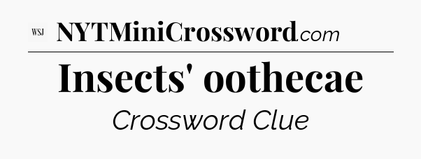 Insects' oothecae - WSJ Crossword