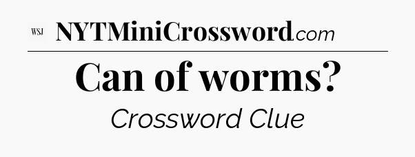 Can of worms - WSJ Crossword