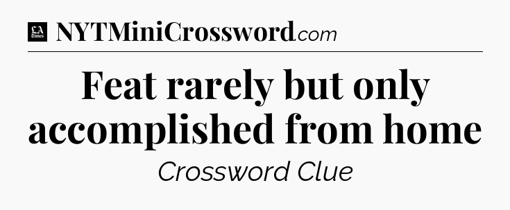 Feat rarely but only accomplished from home - LA Times Crossword