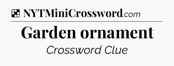 Solution: Garden ornament - NYT Crossword