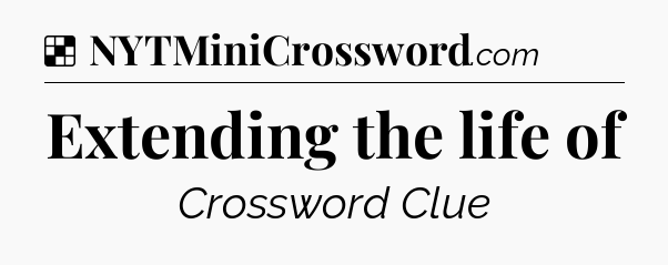 Solution: Extending the life of - NYT Crossword