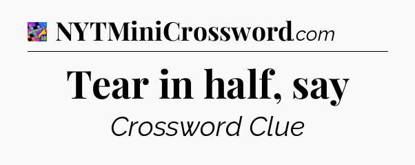 Tear in half, say Crossword Clue