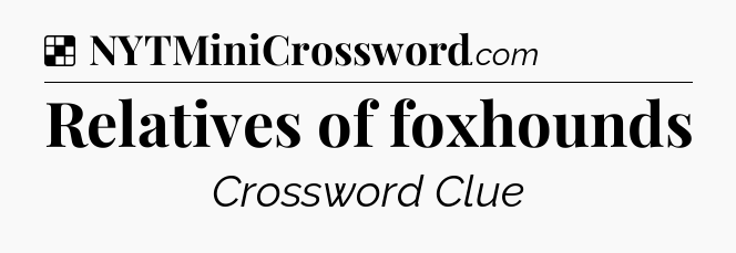 Solution: Relatives of foxhounds - NYT Crossword