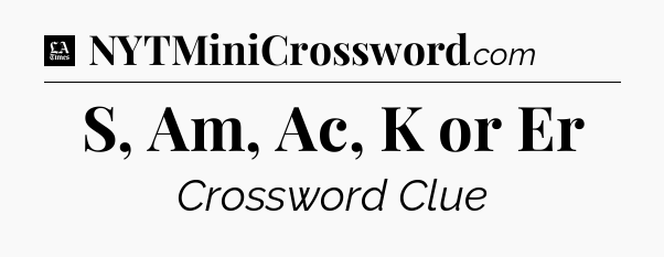S, Am, Ac, K or Er - LA Times Crossword